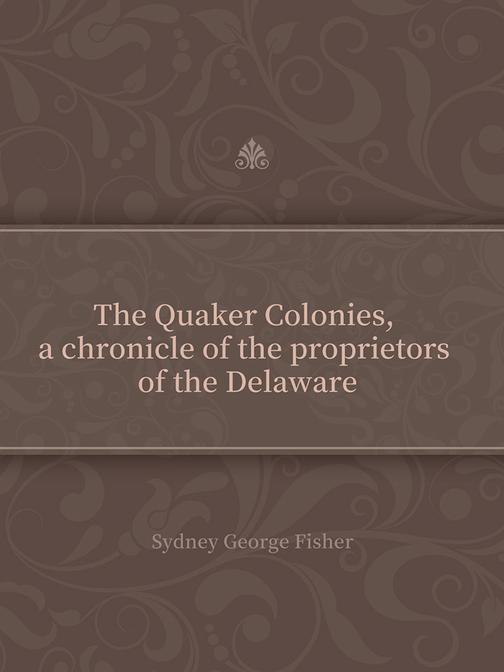 The Quaker Colonies, a chronicle of the proprietors of the Delaware