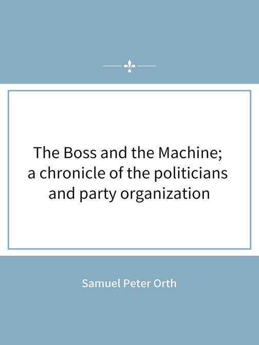 The Boss and the Machine; a chronicle of the politicians and party organization