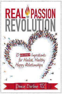 Real Passion Revolution: 10 Secret Ingredients for Healed, Healthy, Happy Relati