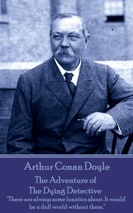 Adventure of the Dying Detective - There are always some lunatics about