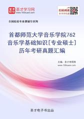 首都师范大学音乐学院762音乐学基础知识[专业硕士]历年考研真题汇编