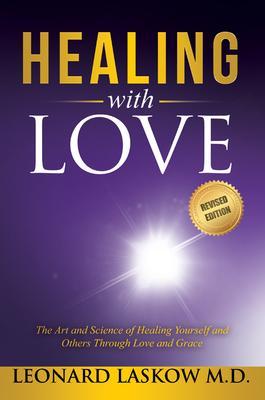 Healing With Love: The Art and Science of Healing Yourself and Others Through Lo