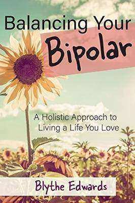 Balancing Your Bipolar: A Holistic Approach to Living a Life You Love