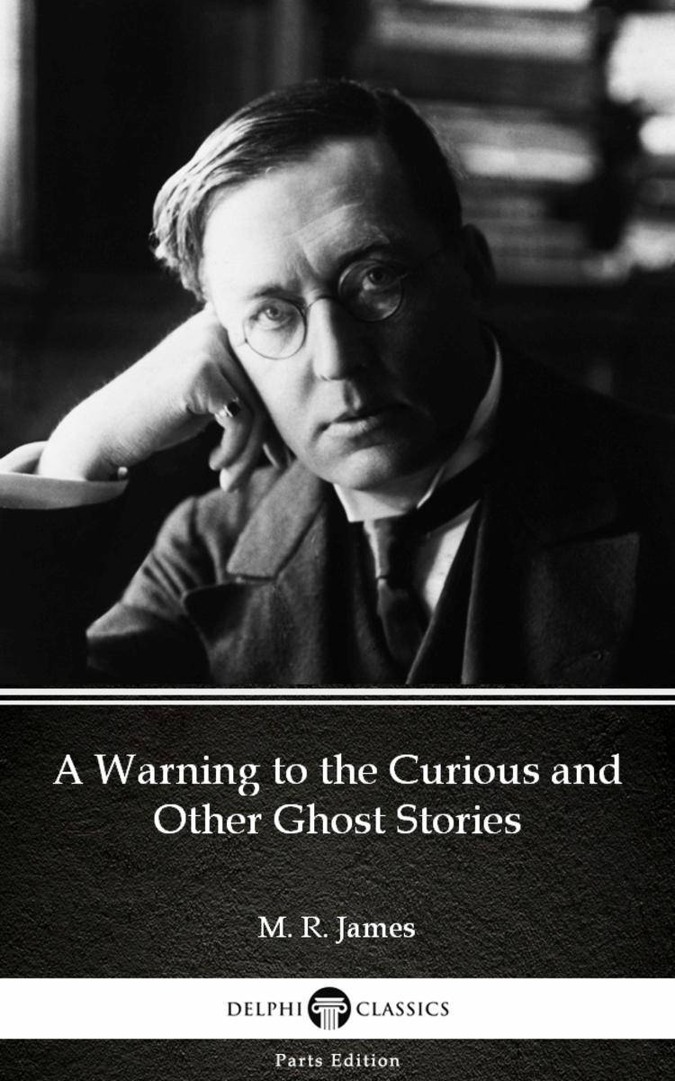 A Warning to the Curious and Other Ghost Stories by M. R. James - Delphi Classic