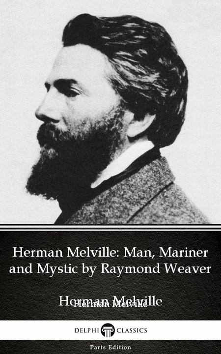Herman Melville Man, Mariner and Mystic by Raymond Weaver - Delphi Classics (Ill