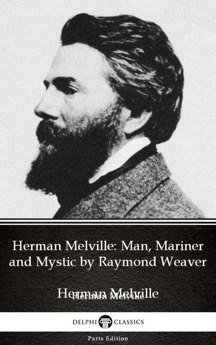 Herman Melville Man, Mariner and Mystic by Raymond Weaver - Delphi Classics (Ill