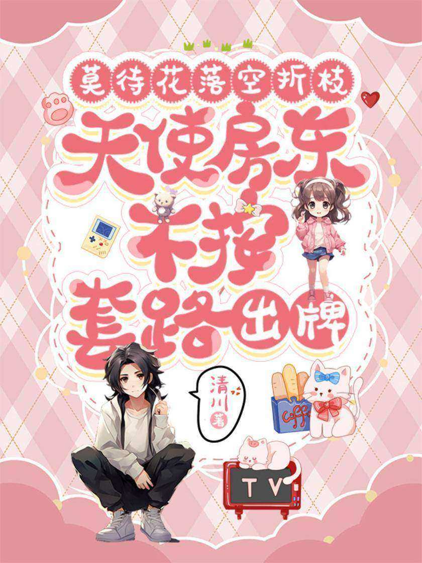 莫待花落空折枝:天使房东不按套路出牌