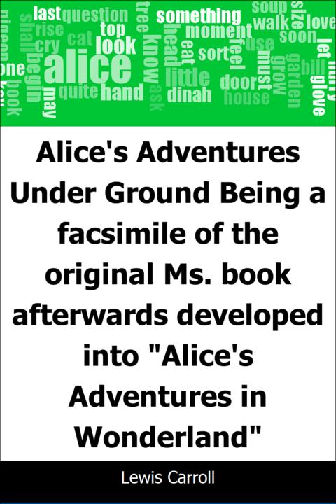 Alice's Adventures Under Ground: Being a facsimile of the original Ms.