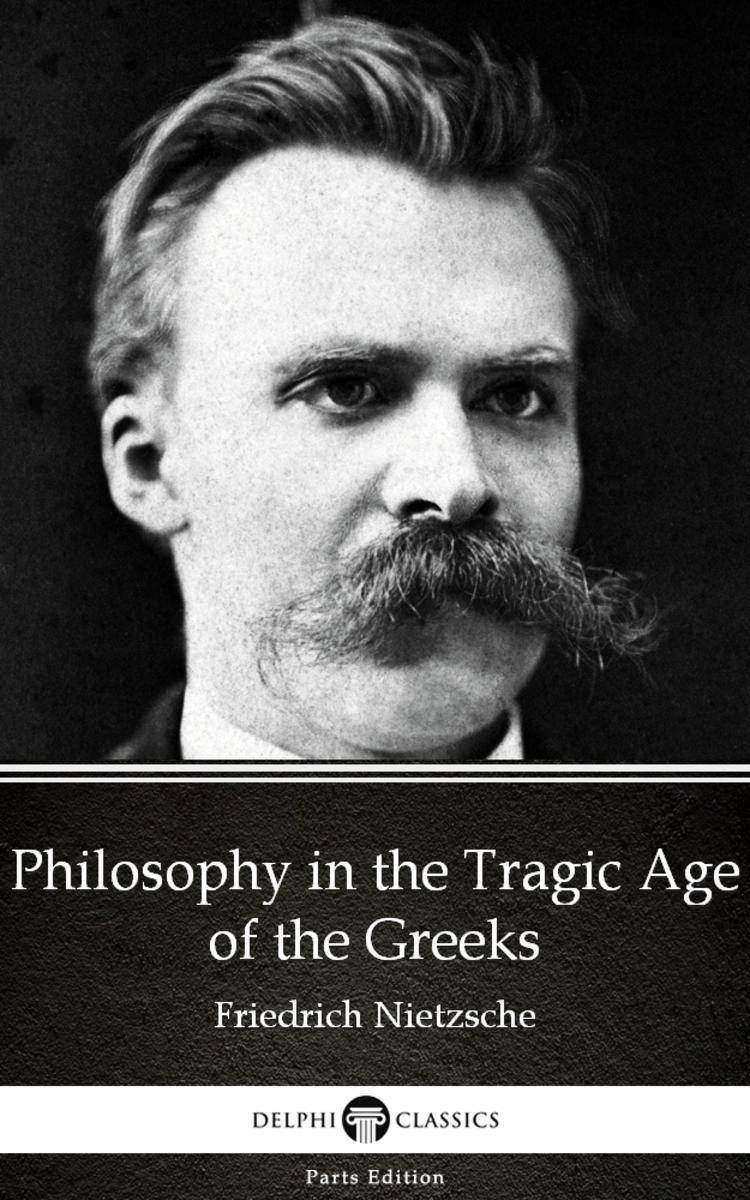 Philosophy in the Tragic Age of the Greeks by Friedrich Nietzsche - Delphi Class