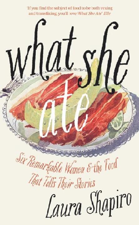 What She Ate: Six Remarkable Women and the Food That Tells Their Stories