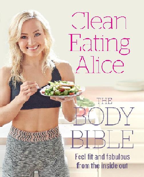 Clean Eating Alice The Body Bible: Feel Fit and Fabulous from the Inside Out