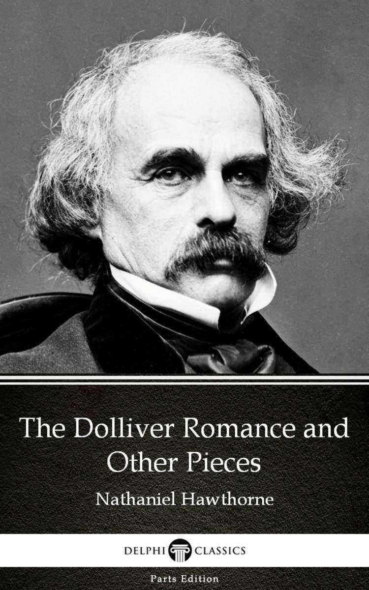 The Dolliver Romance and Other Pieces by Nathaniel Hawthorne - Delphi Classics (