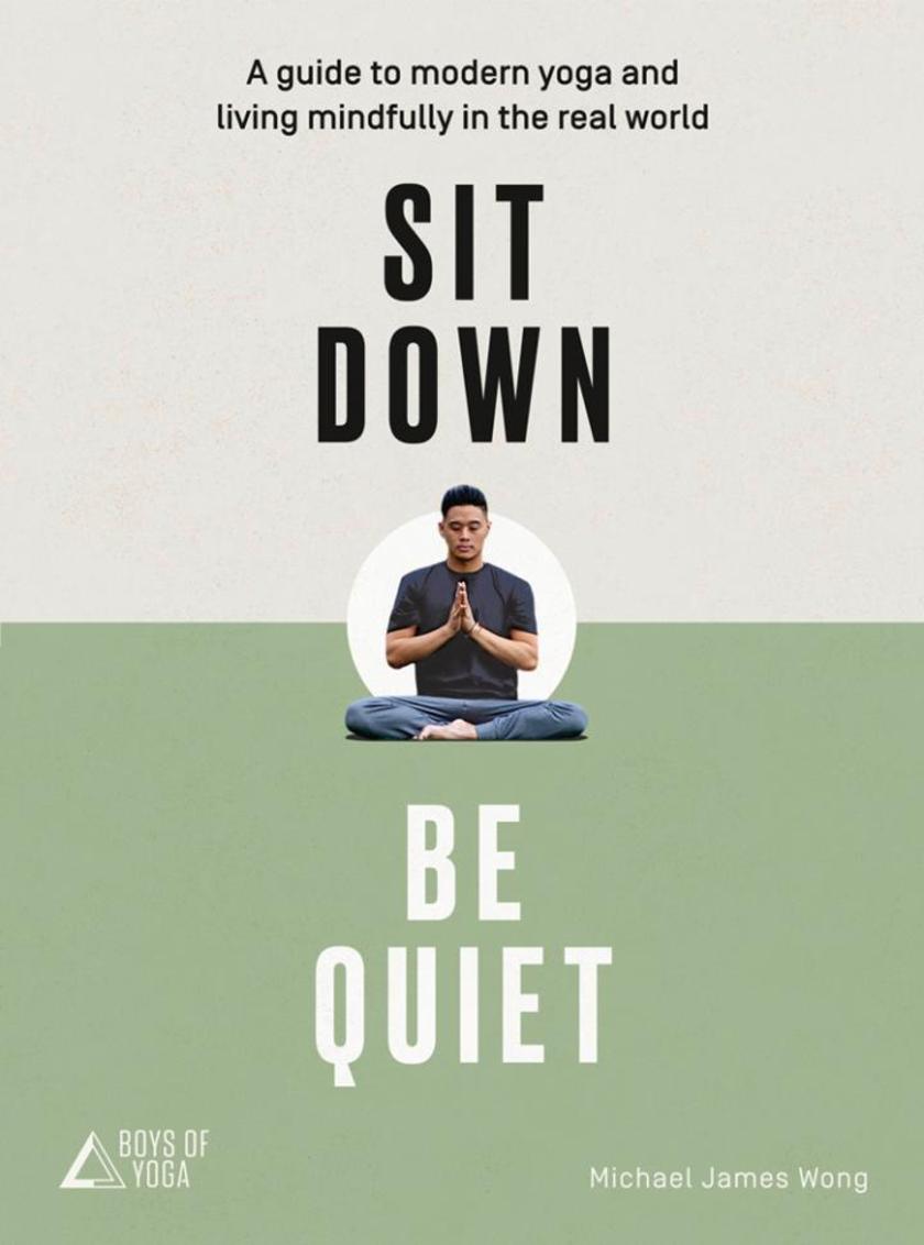 Sit Down, Be Quiet: A modern guide to yoga and mindful living