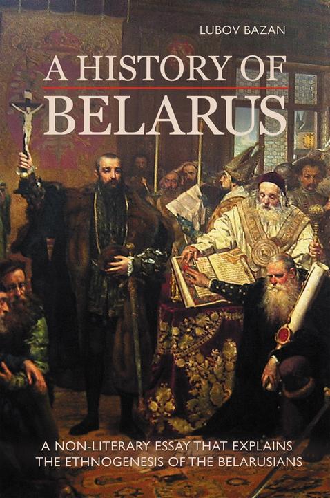 A History of Belarus: A Non-Literary Essay that Explains the Ethnogenesis of the