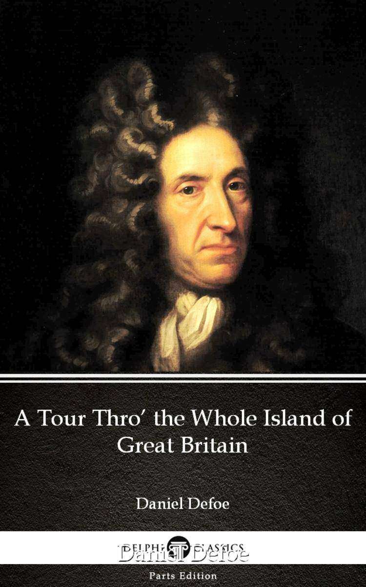 A Tour Thro’ the Whole Island of Great Britain by Daniel Defoe - Delphi Classics