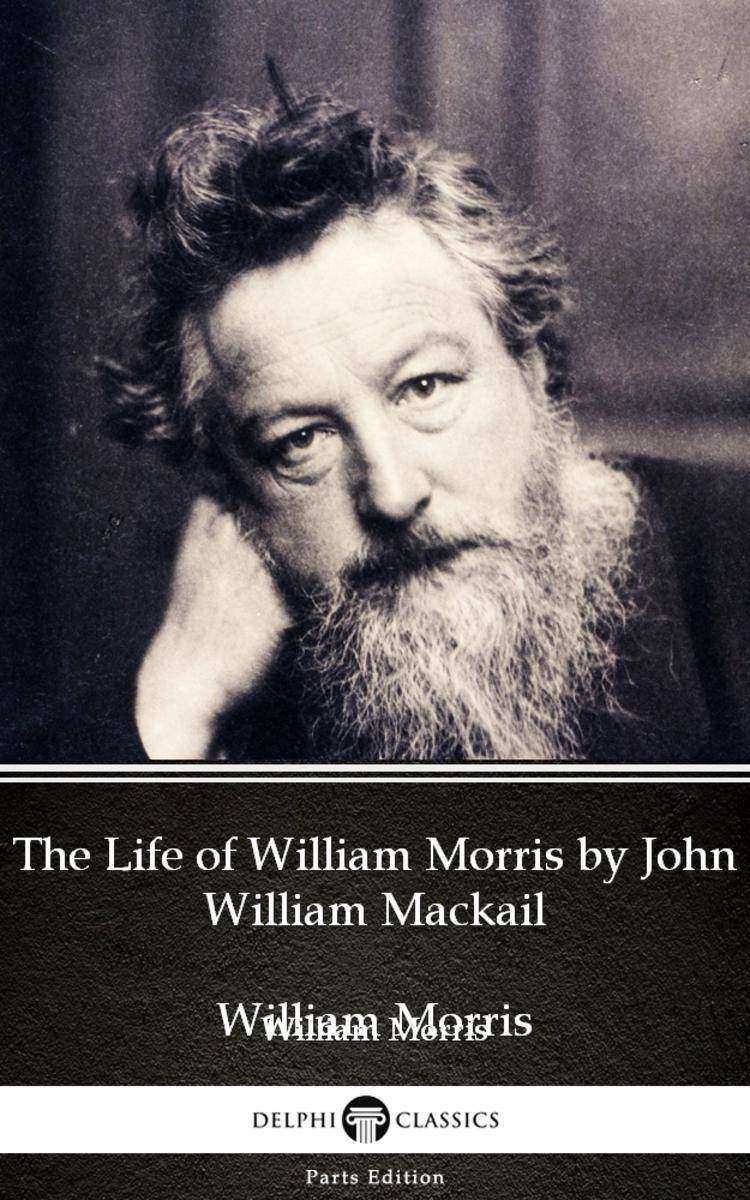 The Life of William Morris by John William Mackail - Delphi Classics (Illustrate