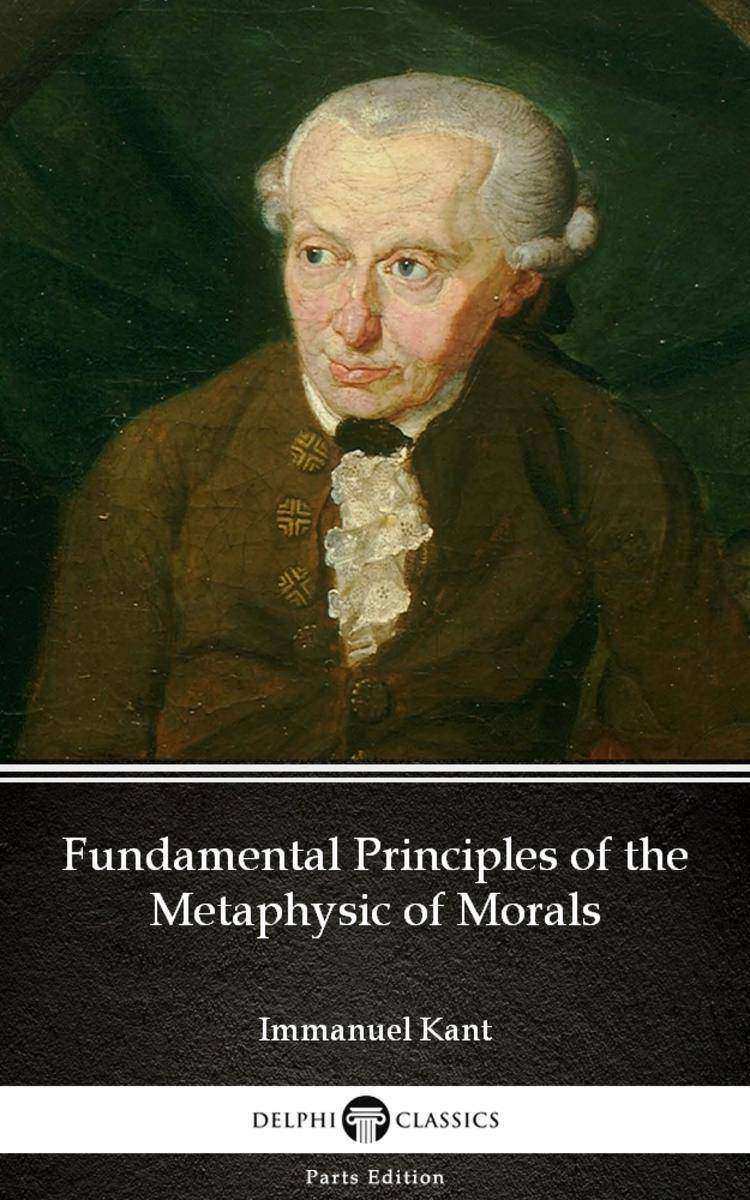 Fundamental Principles of the Metaphysic of Morals by Immanuel Kant - Delphi Cla