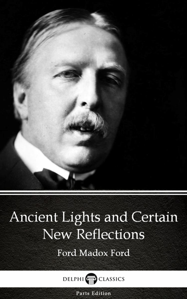 Ancient Lights and Certain New Reflections by Ford Madox Ford - Delphi Classics