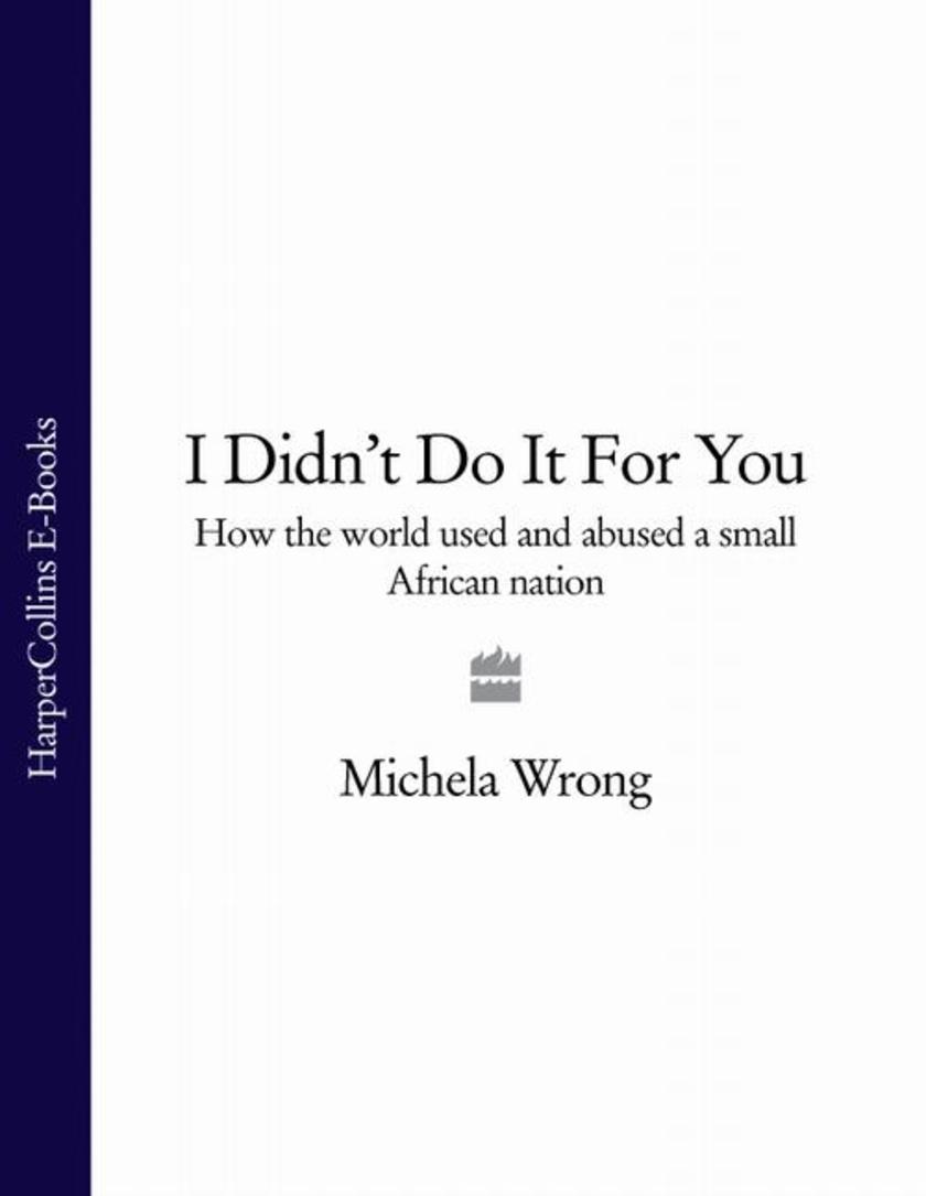 I Didn’t Do It For You: How the World Used and Abused a Small African Nation (Te