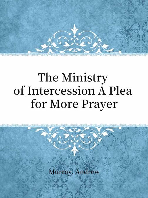 The Ministry of Intercession A Plea for More Prayer
