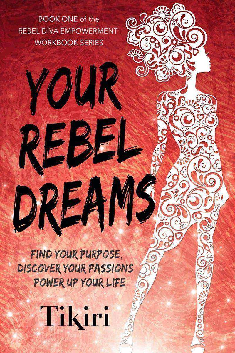 Your Rebel Dreams: How to discover your purpose and passions and power up your l