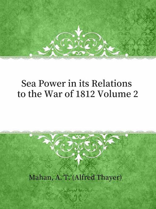 Sea Power in its Relations to the War of 1812 Volume 2