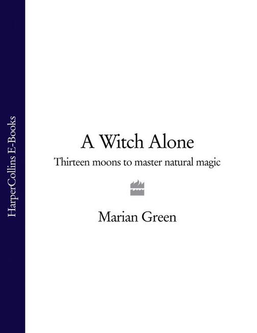 A Witch Alone: Thirteen moons to master natural magic