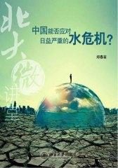 北大微讲堂：中国能否应对日益严重的水危机？