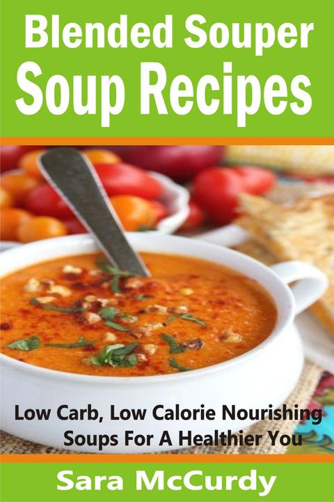 Blended Souper Soup Recipes: Low Carb, Low Calorie Nourishing Soups for a Health