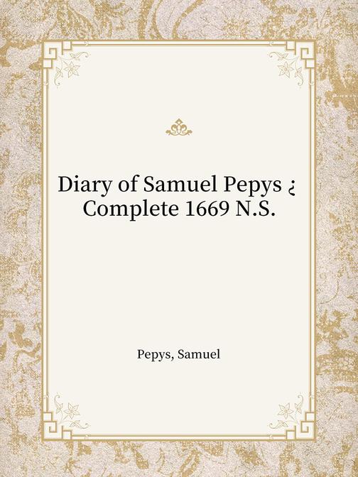 Diary of Samuel Pepys ? Complete 1669 N.S.