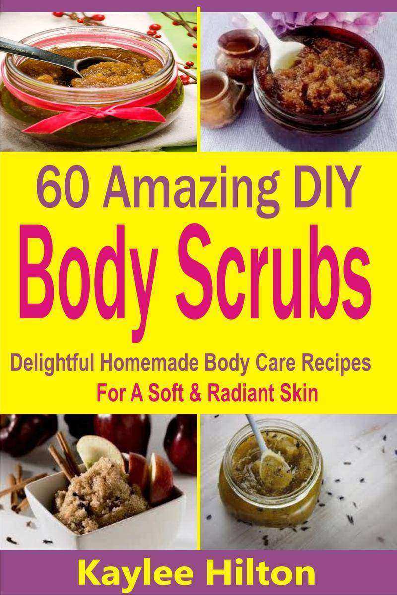 60 Amazing DIY Body Scrubs: Delightful Homemade Body Care Recipes For A Soft & R