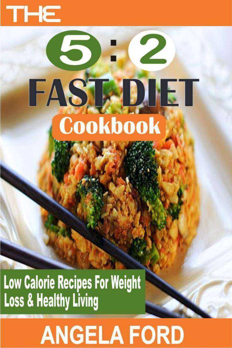The 5:2 Fast Diet Cookbook: Low Calorie Recipes For Weight Loss And Healthy Livi